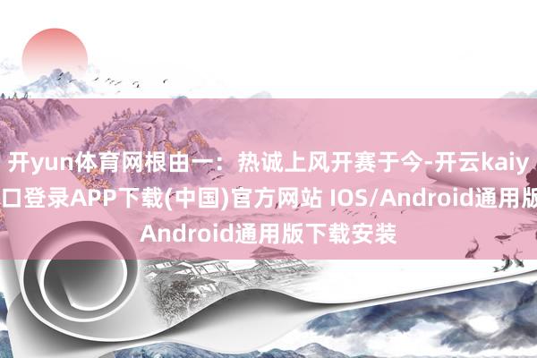 开yun体育网根由一：热诚上风开赛于今-开云kaiyun登录入口登录APP下载(中国)官方网站 IOS/Android通用版下载安装