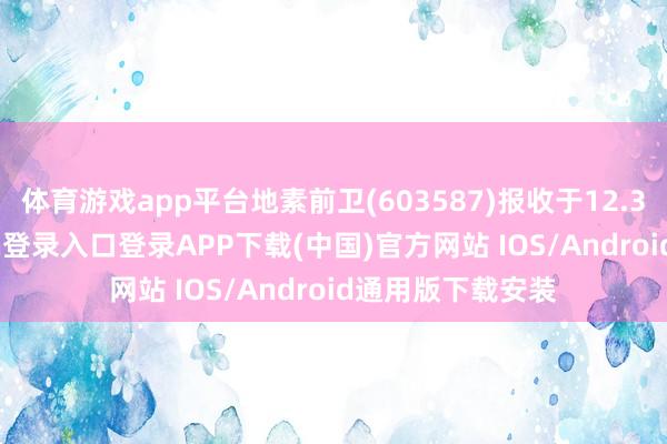 体育游戏app平台地素前卫(603587)报收于12.33元-开云kaiyun登录入口登录APP下载(中国)官方网站 IOS/Android通用版下载安装