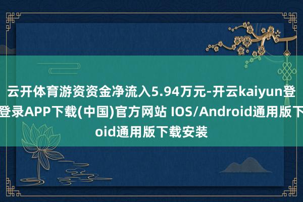 云开体育游资资金净流入5.94万元-开云kaiyun登录入口登录APP下载(中国)官方网站 IOS/Android通用版下载安装