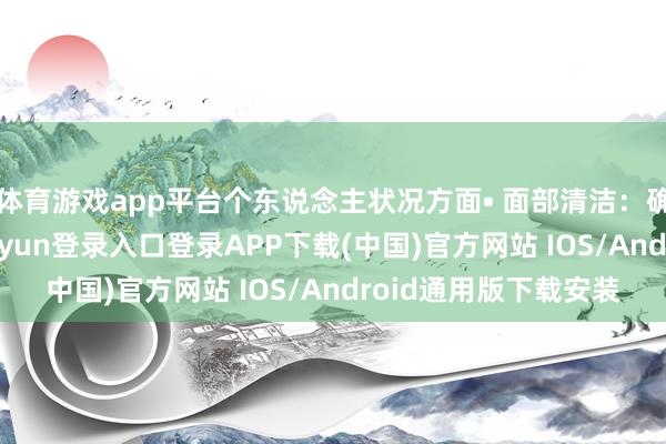 体育游戏app平台个东说念主状况方面• 面部清洁：确保面部干净-开云kaiyun登录入口登录APP下载(中国)官方网站 IOS/Android通用版下载安装