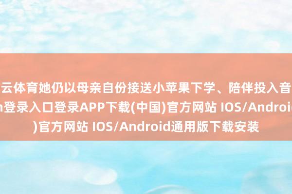 开云体育她仍以母亲自份接送小苹果下学、陪伴投入音乐比赛-开云kaiyun登录入口登录APP下载(中国)官方网站 IOS/Android通用版下载安装