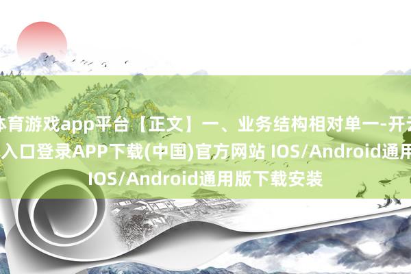 体育游戏app平台【正文】一、业务结构相对单一-开云kaiyun登录入口登录APP下载(中国)官方网站 IOS/Android通用版下载安装