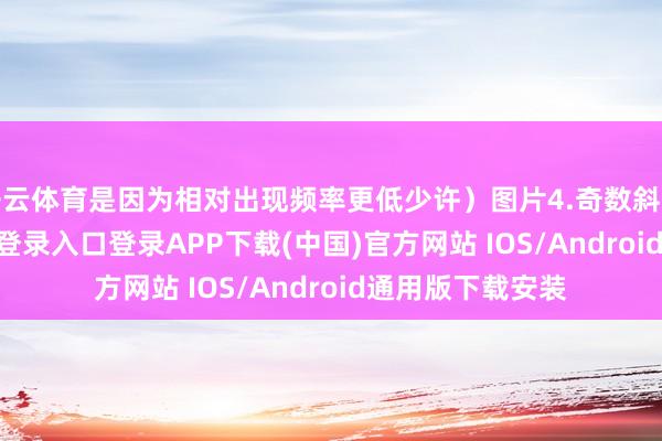 开云体育是因为相对出现频率更低少许）图片4.奇数斜三连-开云kaiyun登录入口登录APP下载(中国)官方网站 IOS/Android通用版下载安装