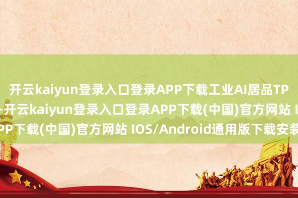 开云kaiyun登录入口登录APP下载工业AI居品TPT的收入为1.17亿元-开云kaiyun登录入口登录APP下载(中国)官方网站 IOS/Android通用版下载安装