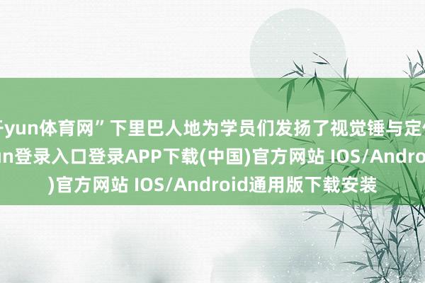 开yun体育网”下里巴人地为学员们发扬了视觉锤与定位的干系-开云kaiyun登录入口登录APP下载(中国)官方网站 IOS/Android通用版下载安装