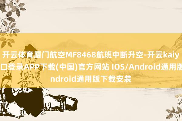 开云体育厦门航空MF8468航班中断升空-开云kaiyun登录入口登录APP下载(中国)官方网站 IOS/Android通用版下载安装
