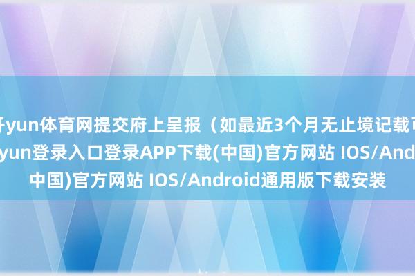 开yun体育网提交府上呈报（如最近3个月无止境记载可优先解冻）-开云kaiyun登录入口登录APP下载(中国)官方网站 IOS/Android通用版下载安装