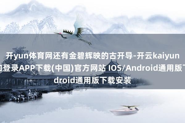 开yun体育网还有金碧辉映的古开导-开云kaiyun登录入口登录APP下载(中国)官方网站 IOS/Android通用版下载安装