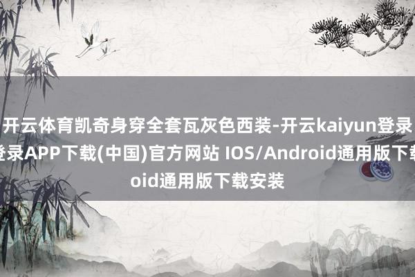 开云体育凯奇身穿全套瓦灰色西装-开云kaiyun登录入口登录APP下载(中国)官方网站 IOS/Android通用版下载安装