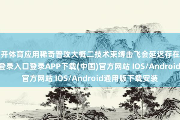 云开体育应用稀奇普攻大概二技术束缚击飞会延迟存在时间-开云kaiyun登录入口登录APP下载(中国)官方网站 IOS/Android通用版下载安装