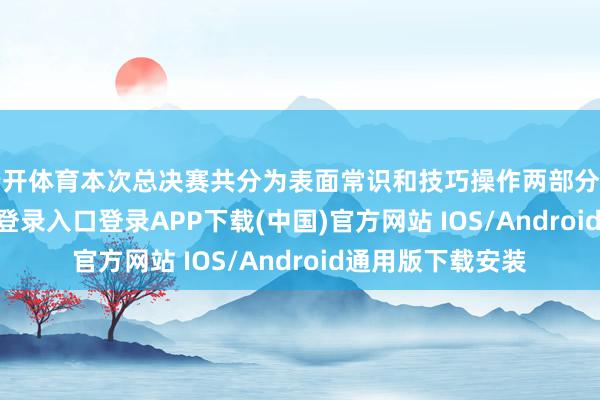 云开体育本次总决赛共分为表面常识和技巧操作两部分考试-开云kaiyun登录入口登录APP下载(中国)官方网站 IOS/Android通用版下载安装