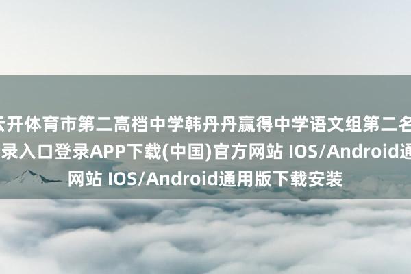 云开体育市第二高档中学韩丹丹赢得中学语文组第二名-开云kaiyun登录入口登录APP下载(中国)官方网站 IOS/Android通用版下载安装