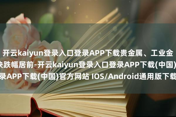 开云kaiyun登录入口登录APP下载贵金属、工业金属、证券、保障等板块跌幅居前-开云kaiyun登录入口登录APP下载(中国)官方网站 IOS/Android通用版下载安装