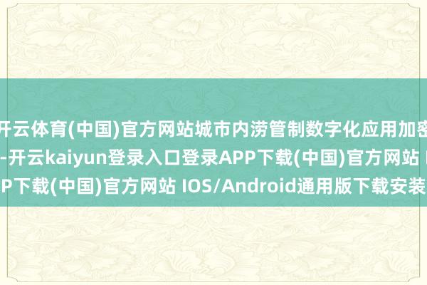 开云体育(中国)官方网站城市内涝管制数字化应用加密短时摆布预劝诫警-开云kaiyun登录入口登录APP下载(中国)官方网站 IOS/Android通用版下载安装