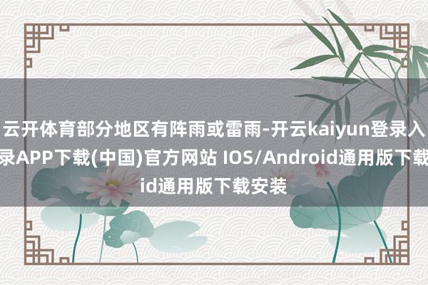 云开体育部分地区有阵雨或雷雨-开云kaiyun登录入口登录APP下载(中国)官方网站 IOS/Android通用版下载安装
