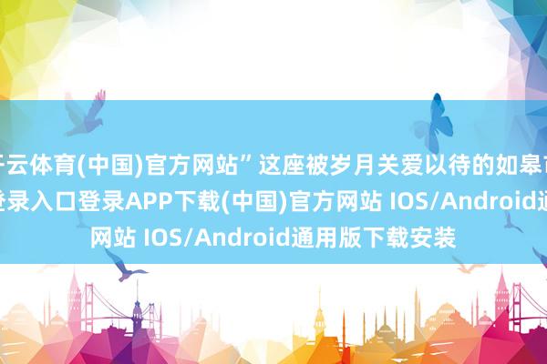 开云体育(中国)官方网站”这座被岁月关爱以待的如皋市-开云kaiyun登录入口登录APP下载(中国)官方网站 IOS/Android通用版下载安装