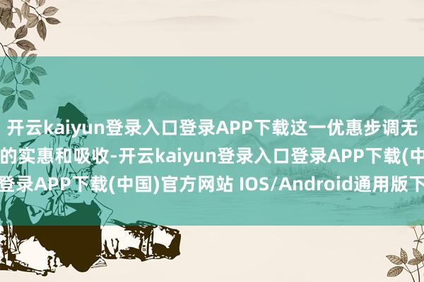 开云kaiyun登录入口登录APP下载这一优惠步调无疑为门客们提供了更多的实惠和吸收-开云kaiyun登录入口登录APP下载(中国)官方网站 IOS/Android通用版下载安装