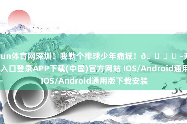开yun体育网深圳！我勒个排球少年痛城！🏐️-开云kaiyun登录入口登录APP下载(中国)官方网站 IOS/Android通用版下载安装