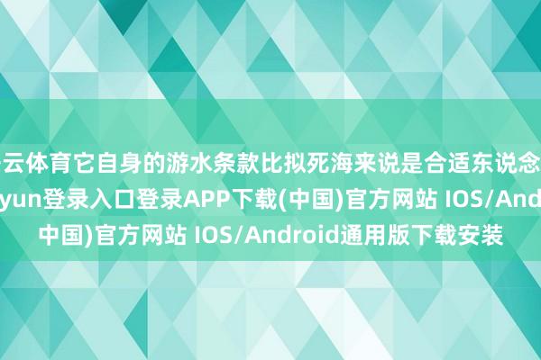 开云体育它自身的游水条款比拟死海来说是合适东说念主们游水的-开云kaiyun登录入口登录APP下载(中国)官方网站 IOS/Android通用版下载安装