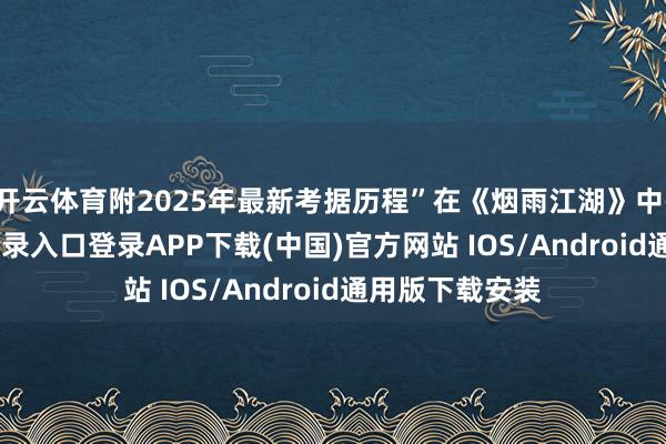 开云体育附2025年最新考据历程”在《烟雨江湖》中-开云kaiyun登录入口登录APP下载(中国)官方网站 IOS/Android通用版下载安装