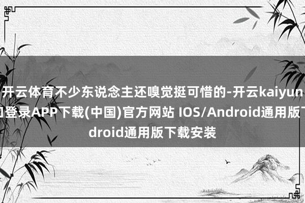 开云体育不少东说念主还嗅觉挺可惜的-开云kaiyun登录入口登录APP下载(中国)官方网站 IOS/Android通用版下载安装