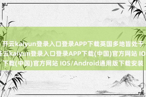 开云kaiyun登录入口登录APP下载英国多地皆处于黄色大风警报之下-开云kaiyun登录入口登录APP下载(中国)官方网站 IOS/Android通用版下载安装