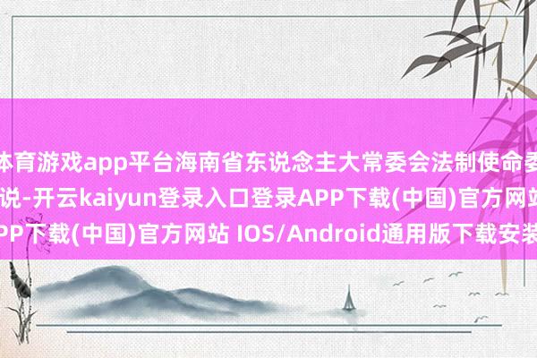 体育游戏app平台海南省东说念主大常委会法制使命委员会副主任林上流说-开云kaiyun登录入口登录APP下载(中国)官方网站 IOS/Android通用版下载安装