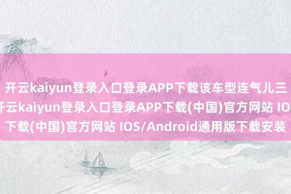 开云kaiyun登录入口登录APP下载该车型连气儿三个月大定数目过万-开云kaiyun登录入口登录APP下载(中国)官方网站 IOS/Android通用版下载安装