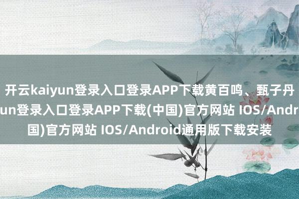 开云kaiyun登录入口登录APP下载黄百鸣、甄子丹聚集监制-开云kaiyun登录入口登录APP下载(中国)官方网站 IOS/Android通用版下载安装