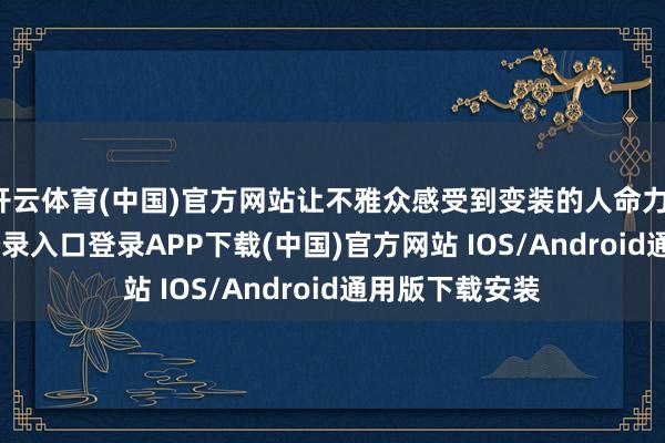 开云体育(中国)官方网站让不雅众感受到变装的人命力-开云kaiyun登录入口登录APP下载(中国)官方网站 IOS/Android通用版下载安装