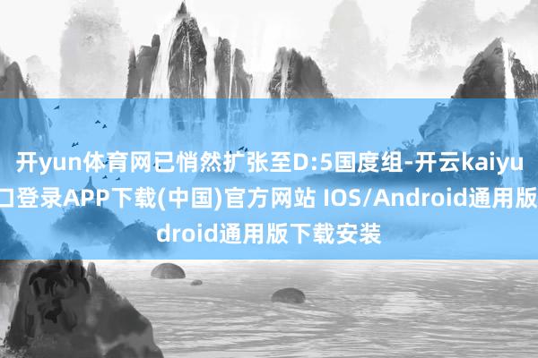 开yun体育网已悄然扩张至D:5国度组-开云kaiyun登录入口登录APP下载(中国)官方网站 IOS/Android通用版下载安装