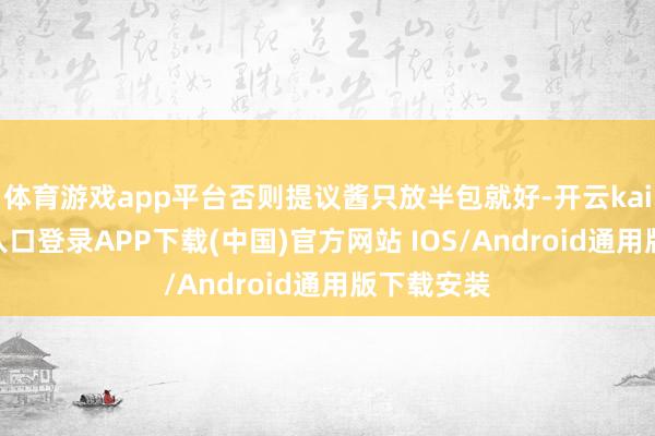 体育游戏app平台否则提议酱只放半包就好-开云kaiyun登录入口登录APP下载(中国)官方网站 IOS/Android通用版下载安装