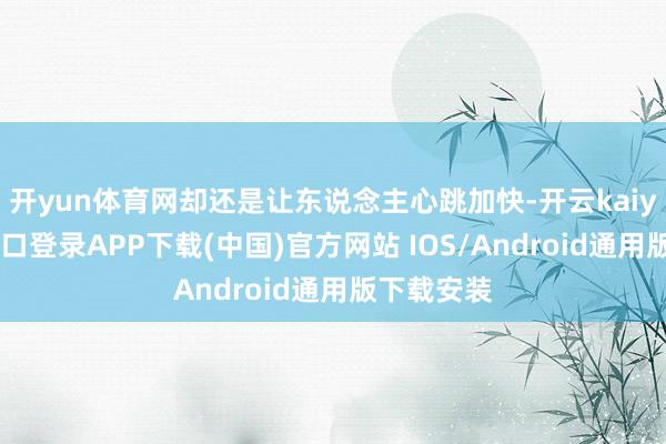 开yun体育网却还是让东说念主心跳加快-开云kaiyun登录入口登录APP下载(中国)官方网站 IOS/Android通用版下载安装