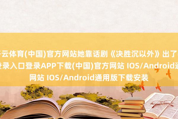 开云体育(中国)官方网站她靠话剧《决胜沉以外》出了名-开云kaiyun登录入口登录APP下载(中国)官方网站 IOS/Android通用版下载安装