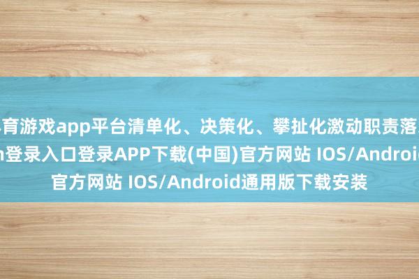 体育游戏app平台清单化、决策化、攀扯化激动职责落地胜利-开云kaiyun登录入口登录APP下载(中国)官方网站 IOS/Android通用版下载安装