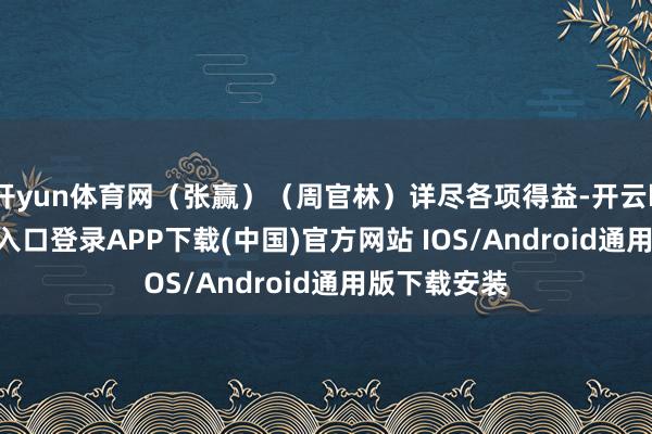 开yun体育网（张赢）（周官林）详尽各项得益-开云kaiyun登录入口登录APP下载(中国)官方网站 IOS/Android通用版下载安装