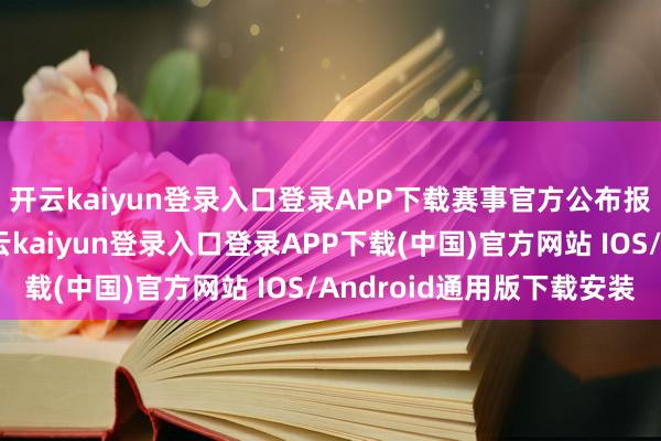 开云kaiyun登录入口登录APP下载赛事官方公布报名双打参赛名单-开云kaiyun登录入口登录APP下载(中国)官方网站 IOS/Android通用版下载安装