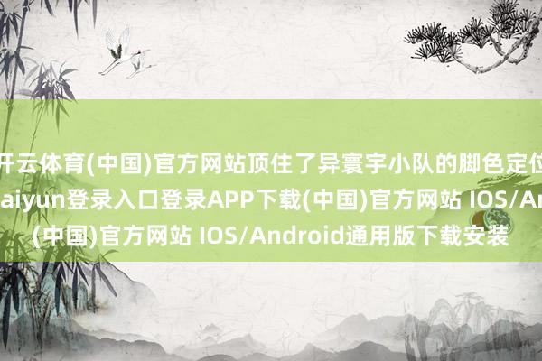 开云体育(中国)官方网站顶住了异寰宇小队的脚色定位和接触本领-开云kaiyun登录入口登录APP下载(中国)官方网站 IOS/Android通用版下载安装