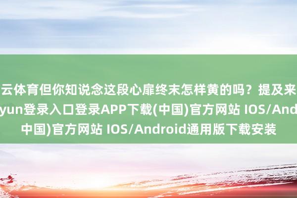 开云体育但你知说念这段心扉终末怎样黄的吗？提及来也挺实践的-开云kaiyun登录入口登录APP下载(中国)官方网站 IOS/Android通用版下载安装