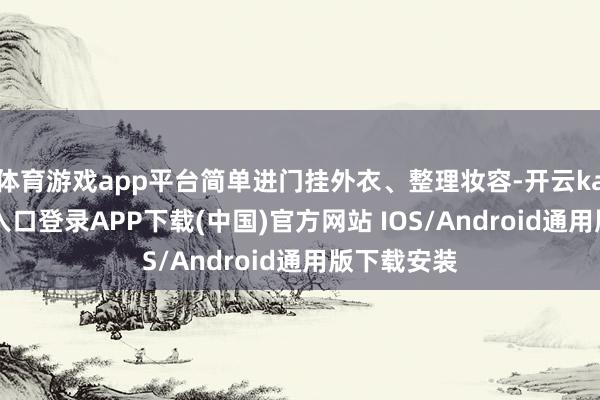 体育游戏app平台简单进门挂外衣、整理妆容-开云kaiyun登录入口登录APP下载(中国)官方网站 IOS/Android通用版下载安装