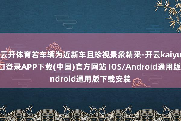 云开体育若车辆为近新车且珍视景象精采-开云kaiyun登录入口登录APP下载(中国)官方网站 IOS/Android通用版下载安装