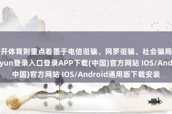 云开体育则重点着墨于电信诳骗、网罗诳骗、社会骗局和驾御成本-开云kaiyun登录入口登录APP下载(中国)官方网站 IOS/Android通用版下载安装
