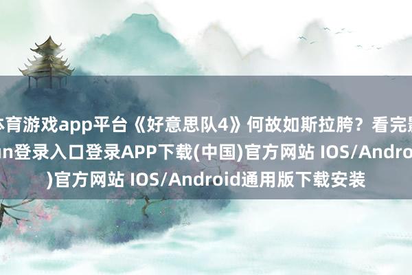 体育游戏app平台《好意思队4》何故如斯拉胯?看完影片便知-开云kaiyun登录入口登录APP下载(中国)官方网站 IOS/Android通用版下载安装