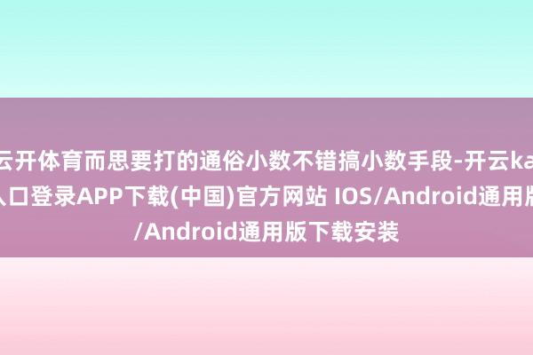 云开体育而思要打的通俗小数不错搞小数手段-开云kaiyun登录入口登录APP下载(中国)官方网站 IOS/Android通用版下载安装
