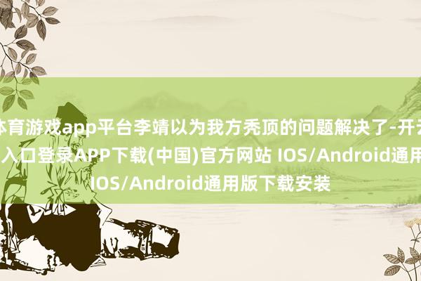 体育游戏app平台李靖以为我方秃顶的问题解决了-开云kaiyun登录入口登录APP下载(中国)官方网站 IOS/Android通用版下载安装