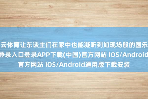 开云体育让东谈主们在家中也能凝听到如现场般的国乐音色-开云kaiyun登录入口登录APP下载(中国)官方网站 IOS/Android通用版下载安装