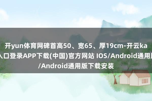 开yun体育网碑首高50、宽65、厚19cm-开云kaiyun登录入口登录APP下载(中国)官方网站 IOS/Android通用版下载安装