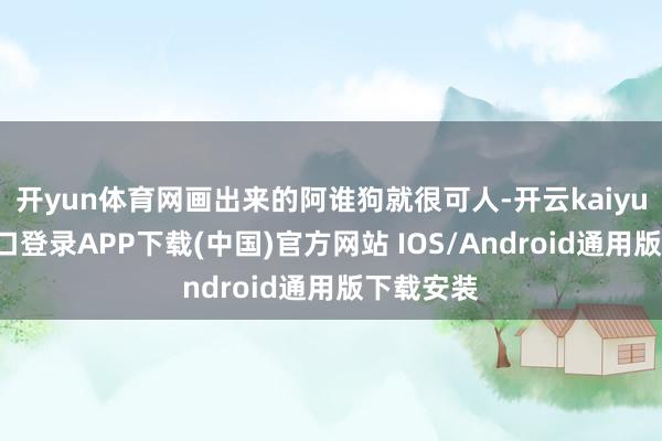 开yun体育网画出来的阿谁狗就很可人-开云kaiyun登录入口登录APP下载(中国)官方网站 IOS/Android通用版下载安装