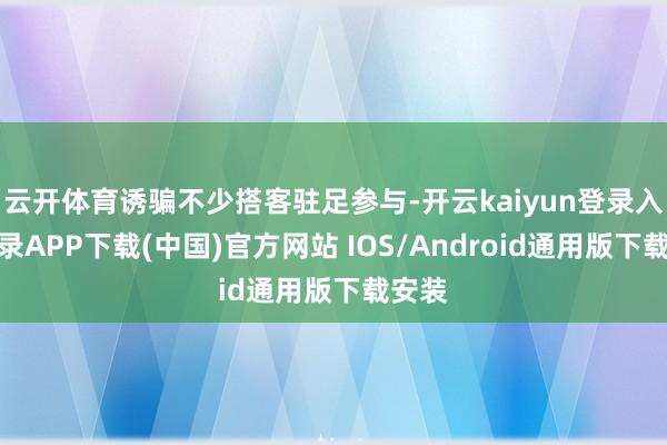 云开体育诱骗不少搭客驻足参与-开云kaiyun登录入口登录APP下载(中国)官方网站 IOS/Android通用版下载安装