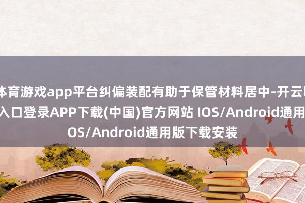 体育游戏app平台纠偏装配有助于保管材料居中-开云kaiyun登录入口登录APP下载(中国)官方网站 IOS/Android通用版下载安装